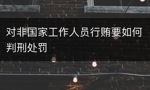 对非国家工作人员行贿要如何判刑处罚