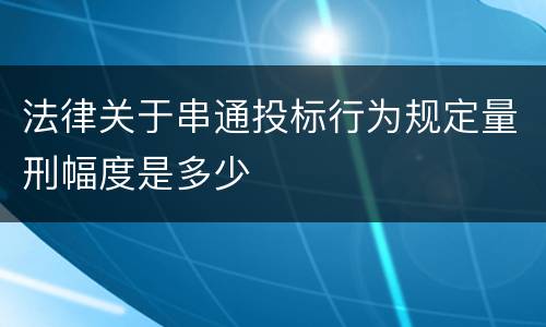 法律关于串通投标行为规定量刑幅度是多少