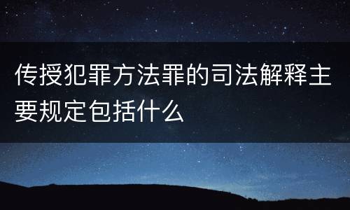 传授犯罪方法罪的司法解释主要规定包括什么
