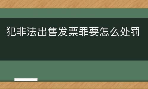 犯非法出售发票罪要怎么处罚