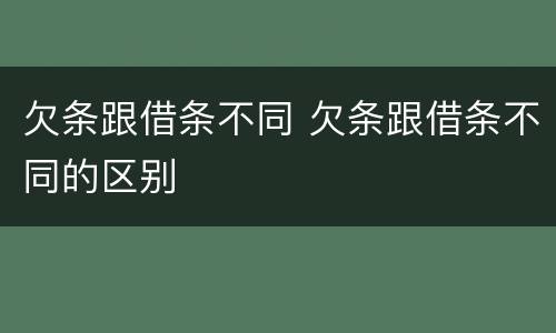 欠条跟借条不同 欠条跟借条不同的区别