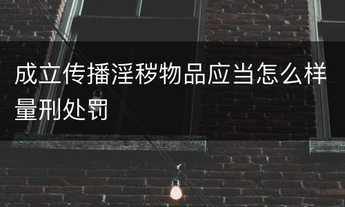 成立传播淫秽物品应当怎么样量刑处罚