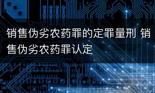 销售伪劣农药罪的定罪量刑 销售伪劣农药罪认定