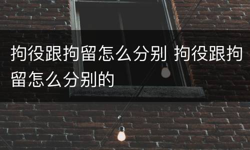 拘役跟拘留怎么分别 拘役跟拘留怎么分别的
