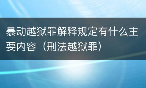 暴动越狱罪解释规定有什么主要内容（刑法越狱罪）