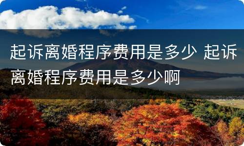 起诉离婚程序费用是多少 起诉离婚程序费用是多少啊