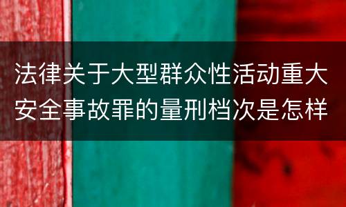 法律关于大型群众性活动重大安全事故罪的量刑档次是怎样的