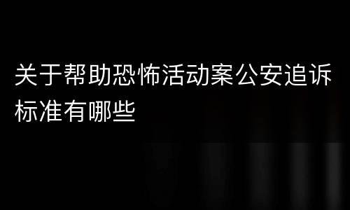 关于帮助恐怖活动案公安追诉标准有哪些