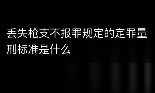 丢失枪支不报罪规定的定罪量刑标准是什么
