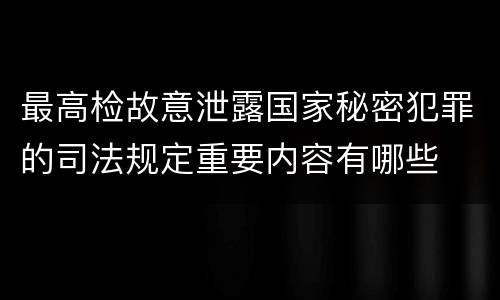 最高检故意泄露国家秘密犯罪的司法规定重要内容有哪些