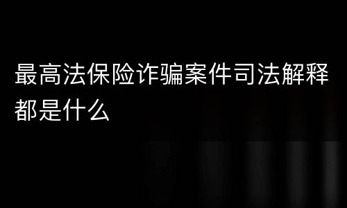 最高法保险诈骗案件司法解释都是什么