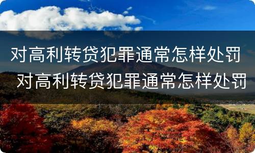 对高利转贷犯罪通常怎样处罚 对高利转贷犯罪通常怎样处罚呢
