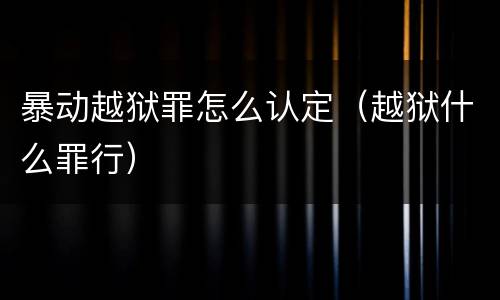 暴动越狱罪怎么认定（越狱什么罪行）