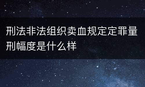 刑法非法组织卖血规定定罪量刑幅度是什么样