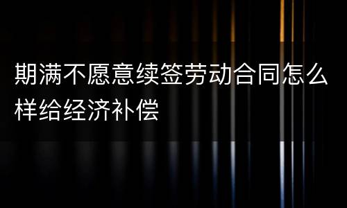 期满不愿意续签劳动合同怎么样给经济补偿