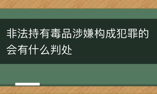 非法持有毒品涉嫌构成犯罪的会有什么判处
