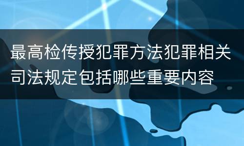 最高检传授犯罪方法犯罪相关司法规定包括哪些重要内容