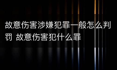 故意伤害涉嫌犯罪一般怎么判罚 故意伤害犯什么罪