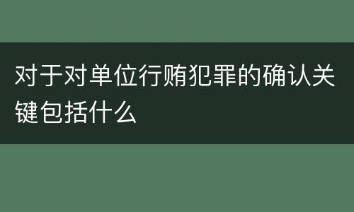 对于对单位行贿犯罪的确认关键包括什么