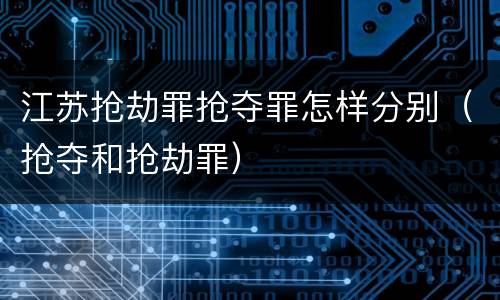 江苏抢劫罪抢夺罪怎样分别（抢夺和抢劫罪）