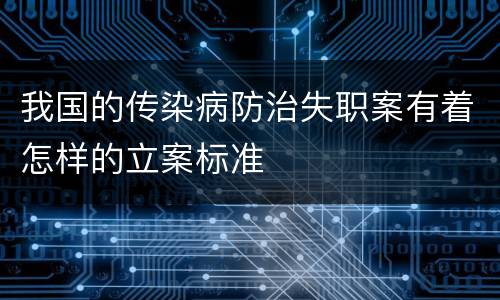 我国的传染病防治失职案有着怎样的立案标准