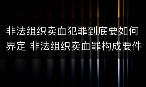 非法组织卖血犯罪到底要如何界定 非法组织卖血罪构成要件