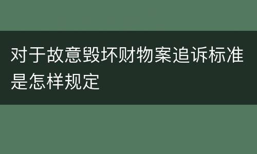 对于故意毁坏财物案追诉标准是怎样规定