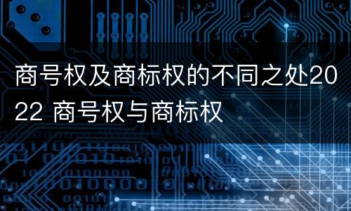 商号权及商标权的不同之处2022 商号权与商标权