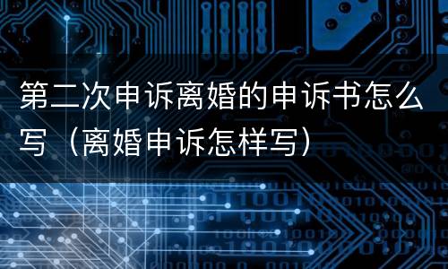 第二次申诉离婚的申诉书怎么写（离婚申诉怎样写）