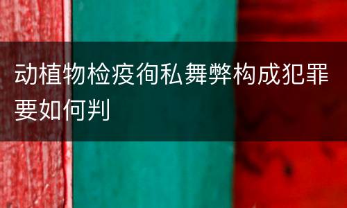 动植物检疫徇私舞弊构成犯罪要如何判