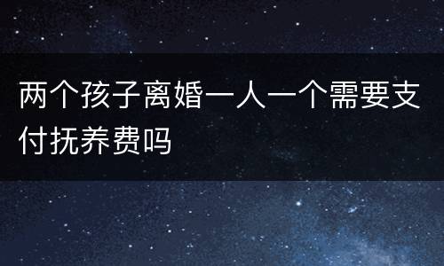 两个孩子离婚一人一个需要支付抚养费吗