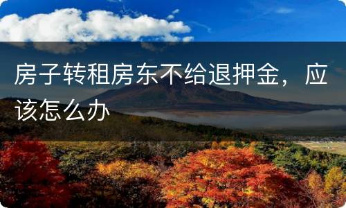 房子转租房东不给退押金，应该怎么办