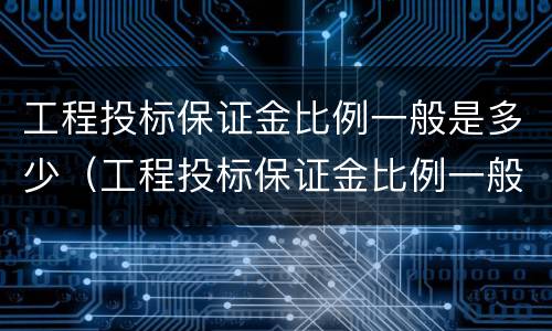 工程投标保证金比例一般是多少（工程投标保证金比例一般是多少钱）