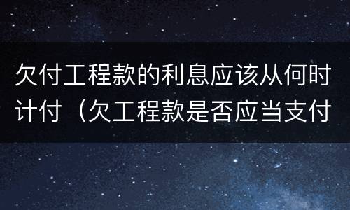 欠付工程款的利息应该从何时计付（欠工程款是否应当支付利息）