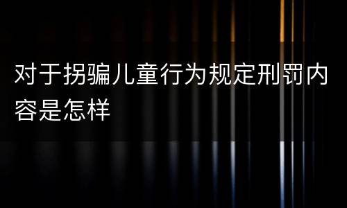 对于拐骗儿童行为规定刑罚内容是怎样