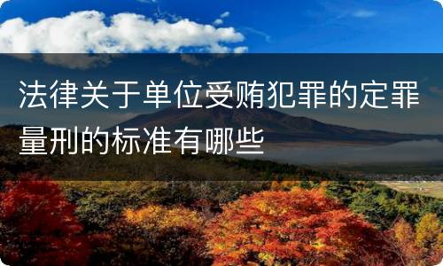法律关于单位受贿犯罪的定罪量刑的标准有哪些