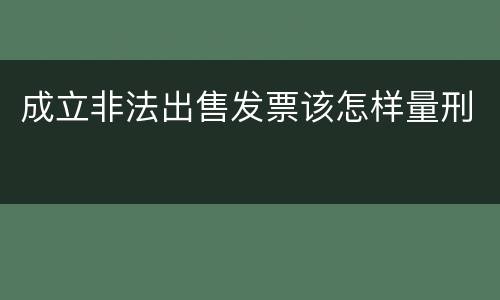 成立非法出售发票该怎样量刑