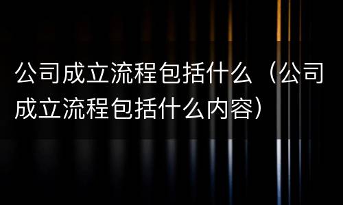 公司成立流程包括什么（公司成立流程包括什么内容）
