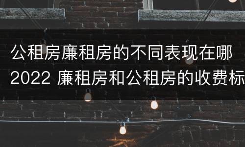 公租房廉租房的不同表现在哪2022 廉租房和公租房的收费标准