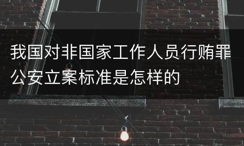 我国对非国家工作人员行贿罪公安立案标准是怎样的