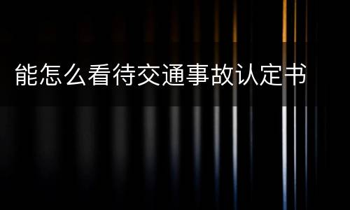 能怎么看待交通事故认定书