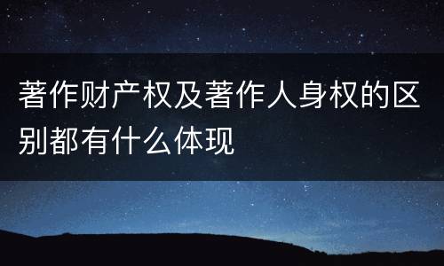 著作财产权及著作人身权的区别都有什么体现
