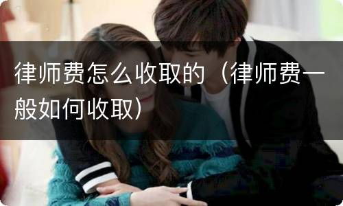 律师费怎么收取的（律师费一般如何收取）