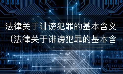 法律关于诽谤犯罪的基本含义（法律关于诽谤犯罪的基本含义是）