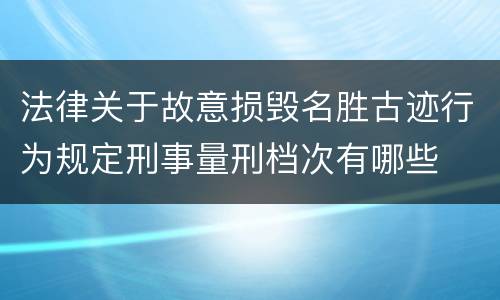 法律关于故意损毁名胜古迹行为规定刑事量刑档次有哪些