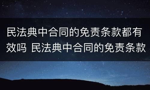 民法典中合同的免责条款都有效吗 民法典中合同的免责条款都有效吗