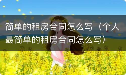 简单的租房合同怎么写（个人最简单的租房合同怎么写）