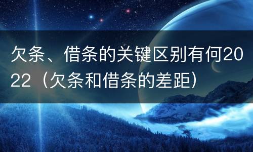 欠条、借条的关键区别有何2022（欠条和借条的差距）