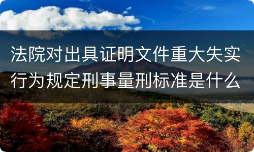 法院对出具证明文件重大失实行为规定刑事量刑标准是什么
