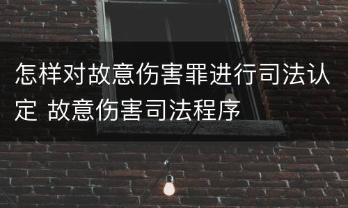 怎样对故意伤害罪进行司法认定 故意伤害司法程序